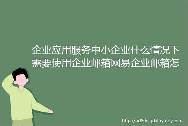 企业应用服务中小企业什么情况下需要使用企业邮箱网易企业邮箱怎么申请